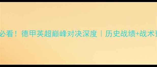 图片 拜仁vs阿森纳必看！德甲英超巅峰对决深度｜历史战绩+战术预测+观赛指南