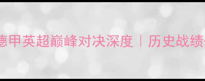 图片 拜仁vs阿森纳必看！德甲英超巅峰对决深度｜历史战绩+战术预测+观赛指南1