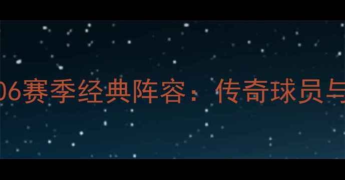图片 拜仁慕尼黑2006赛季经典阵容：传奇球员与王朝崛起之路