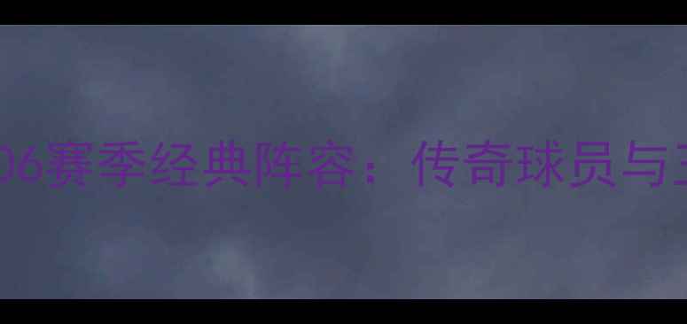 图片 拜仁慕尼黑2006赛季经典阵容：传奇球员与王朝崛起之路2