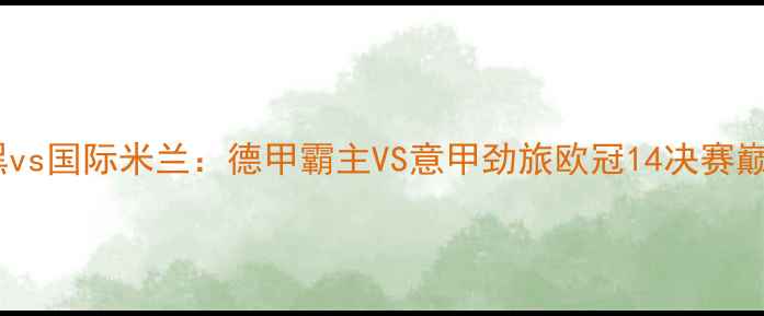 图片 拜仁慕尼黑vs国际米兰：德甲霸主VS意甲劲旅欧冠14决赛巅峰对决全1
