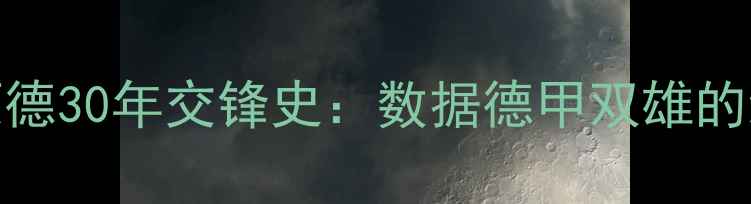 图片 拜仁慕尼黑vs多特蒙德30年交锋史：数据德甲双雄的经典对决与战术博弈