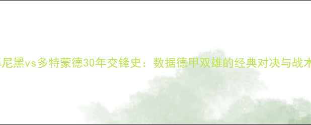 图片 拜仁慕尼黑vs多特蒙德30年交锋史：数据德甲双雄的经典对决与战术博弈1