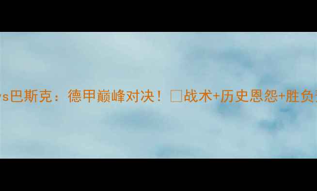 图片 拜仁慕尼黑vs巴斯克：德甲巅峰对决！🔥战术+历史恩怨+胜负预测全公开2