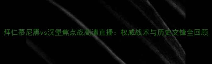 图片 拜仁慕尼黑vs汉堡焦点战高清直播：权威战术与历史交锋全回顾