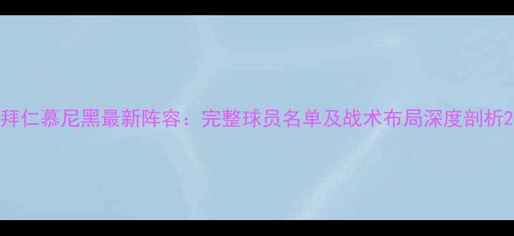 图片 拜仁慕尼黑最新阵容：完整球员名单及战术布局深度剖析2
