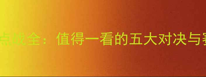 图片 拜仁慕尼黑焦点战全：值得一看的五大对决与赛季亮点前瞻1