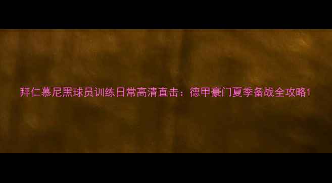 图片 拜仁慕尼黑球员训练日常高清直击：德甲豪门夏季备战全攻略1
