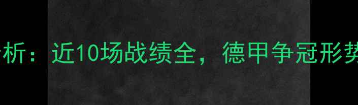 图片 拜仁慕尼黑赛季表现分析：近10场战绩全，德甲争冠形势与关键球员数据解读1