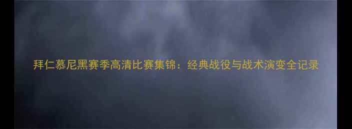 图片 拜仁慕尼黑赛季高清比赛集锦：经典战役与战术演变全记录