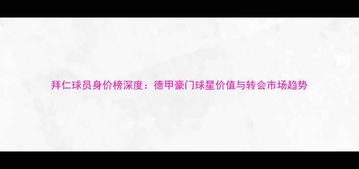 图片 拜仁球员身价榜深度：德甲豪门球星价值与转会市场趋势
