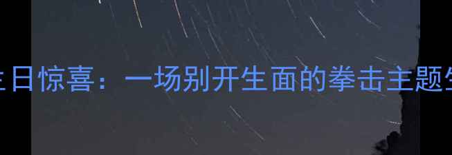 图片 拳击手生日惊喜：一场别开生面的拳击主题生日派对