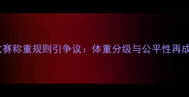 图片 拳击比赛称重规则引争议：体重分级与公平性再成焦点1