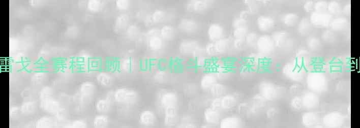 图片 拳王康纳·麦格雷戈全赛程回顾｜UFC格斗盛宴深度：从登台到卫冕的逆袭之路
