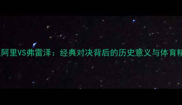 图片 拳王阿里VS弗雷泽：经典对决背后的历史意义与体育精神1