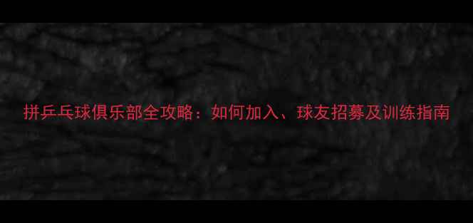 图片 拼乒乓球俱乐部全攻略：如何加入、球友招募及训练指南