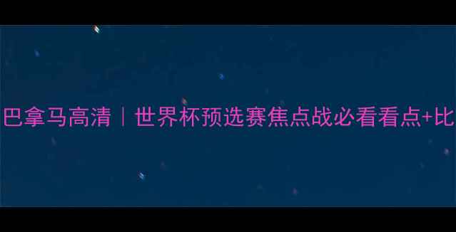 图片 挪威vs巴拿马高清｜世界杯预选赛焦点战必看看点+比分预测