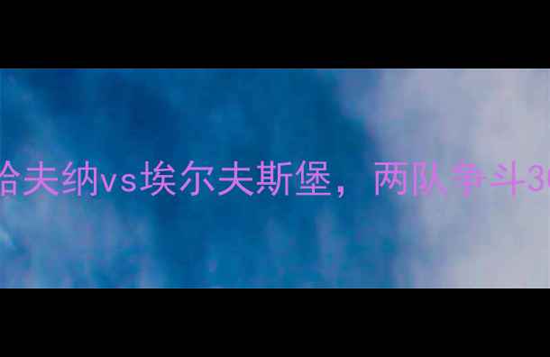 图片 挪超焦点战：哈夫纳vs埃尔夫斯堡，两队争斗30年恩怨升级！