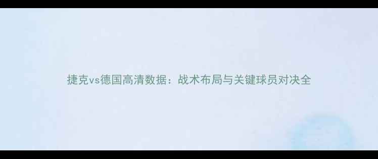 图片 捷克vs德国高清数据：战术布局与关键球员对决全