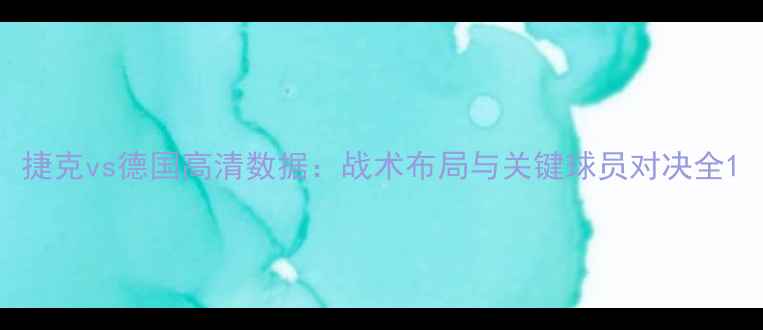 图片 捷克vs德国高清数据：战术布局与关键球员对决全1