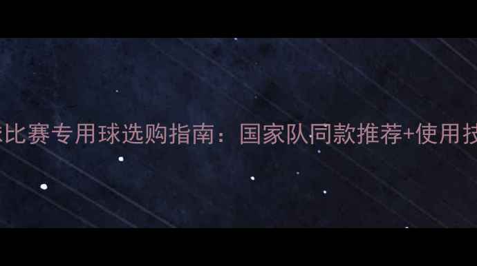 图片 排球比赛专用球选购指南：国家队同款推荐+使用技巧1