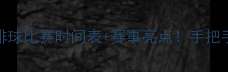 图片 排球赛事全回顾排球比赛时间表+赛事亮点！手把手教你避开观赛坑