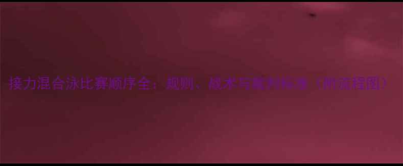 图片 接力混合泳比赛顺序全：规则、战术与裁判标准（附流程图）