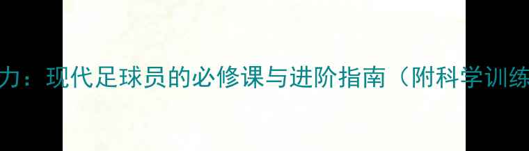 图片 控球能力：现代足球员的必修课与进阶指南（附科学训练方案）