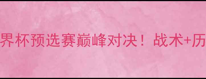 图片 摩洛哥vs伊朗：世界杯预选赛巅峰对决！战术+历史交锋+赛事前瞻1