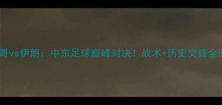 图片 摩洛哥vs伊朗：中东足球巅峰对决！战术+历史交锋全回顾1