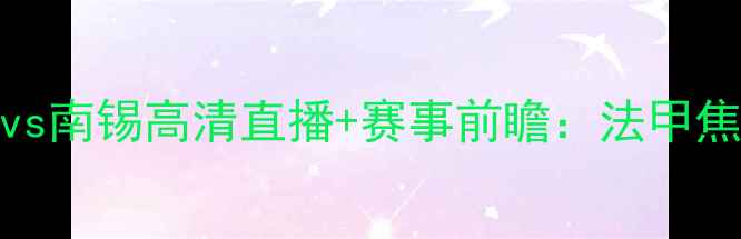 图片 摩纳哥vs南锡高清直播+赛事前瞻：法甲焦点战全