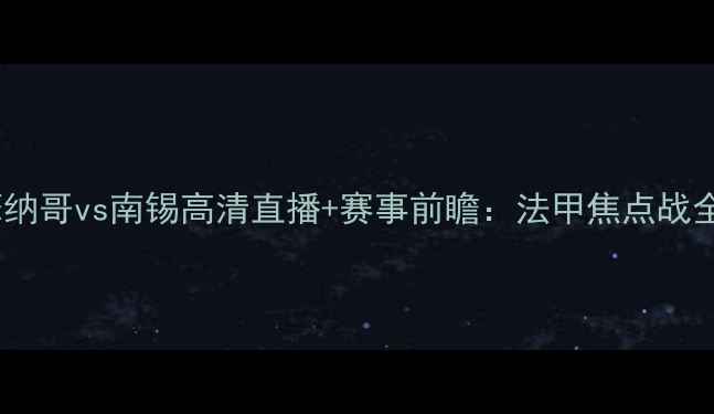 图片 摩纳哥vs南锡高清直播+赛事前瞻：法甲焦点战全1