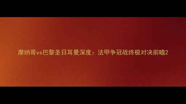 图片 摩纳哥vs巴黎圣日耳曼深度：法甲争冠战终极对决前瞻2