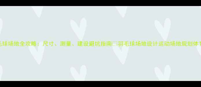 图片 收藏！羽毛球场地全攻略：尺寸、测量、建设避坑指南🏸羽毛球场地设计运动场地规划体育设施建设