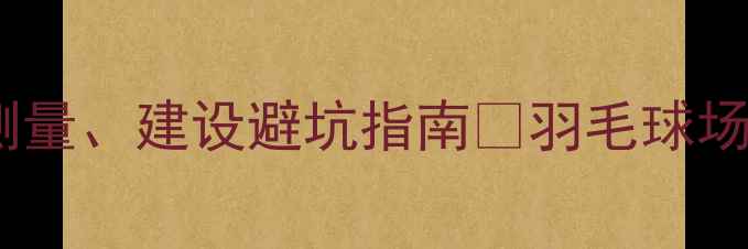 图片 收藏！羽毛球场地全攻略：尺寸、测量、建设避坑指南🏸羽毛球场地设计运动场地规划体育设施建设1