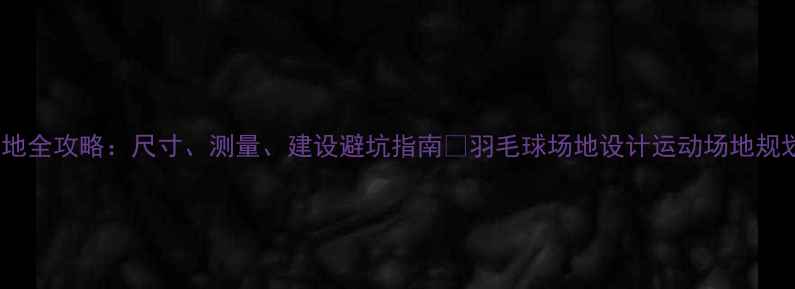 图片 收藏！羽毛球场地全攻略：尺寸、测量、建设避坑指南🏸羽毛球场地设计运动场地规划体育设施建设2