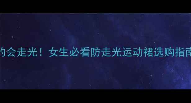 图片 救命！羽毛球裙穿错了真的会走光！女生必看防走光运动裙选购指南（附15款显瘦神裙推荐）