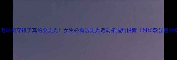 图片 救命！羽毛球裙穿错了真的会走光！女生必看防走光运动裙选购指南（附15款显瘦神裙推荐）1
