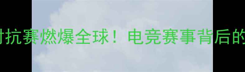 图片 斗鱼直播中韩对抗赛燃爆全球！电竞赛事背后的热血故事🔥💥1