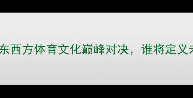 图片 斯巴达vs中国：东西方体育文化巅峰对决，谁将定义未来竞技格局？2