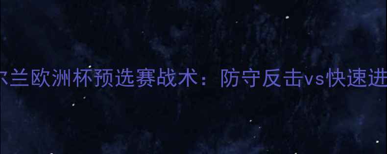 图片 斯洛伐克vs爱尔兰欧洲杯预选赛战术：防守反击vs快速进攻的巅峰对决1