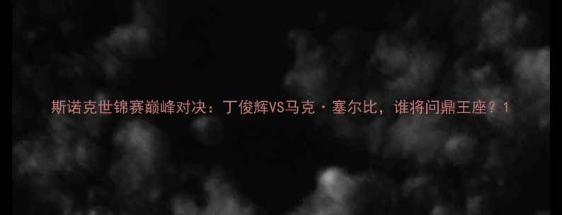 图片 斯诺克世锦赛巅峰对决：丁俊辉VS马克·塞尔比，谁将问鼎王座？1