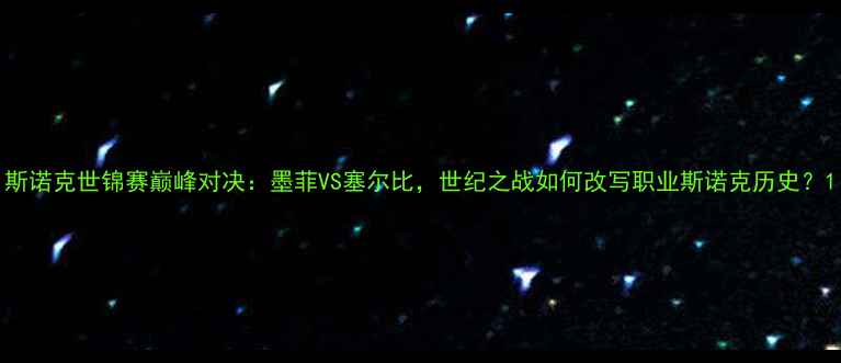 图片 斯诺克世锦赛巅峰对决：墨菲VS塞尔比，世纪之战如何改写职业斯诺克历史？1