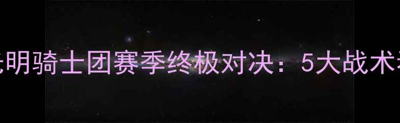图片 新城堡联队vs光明骑士团赛季终极对决：5大战术看点与胜负预测