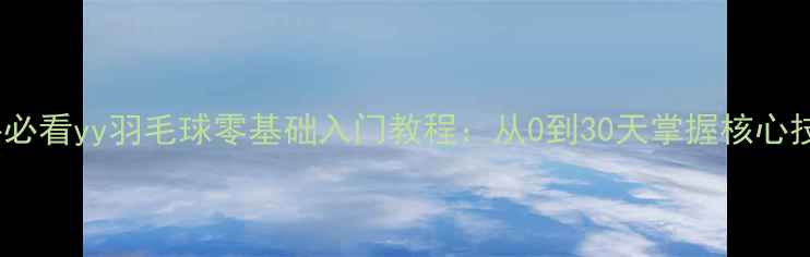 图片 新手必看yy羽毛球零基础入门教程：从0到30天掌握核心技术2