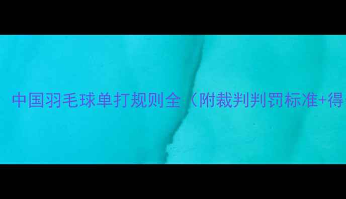 图片 新手必看！中国羽毛球单打规则全（附裁判判罚标准+得分技巧）1