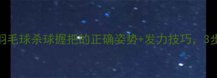 图片 新手必看！羽毛球杀球握把的正确姿势+发力技巧，3步提升杀球力