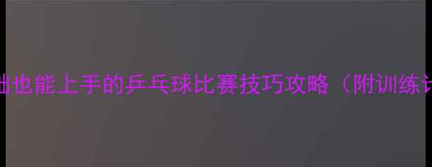 图片 新手必看！零基础也能上手的乒乓球比赛技巧攻略（附训练计划+装备推荐）2