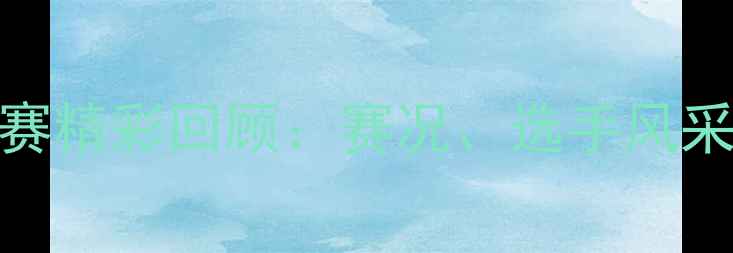 图片 新星杯乒乓球赛精彩回顾：赛况、选手风采与赛事影响全