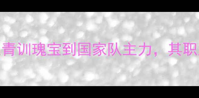 图片 新晋国脚纽曼：从青训瑰宝到国家队主力，其职业生涯与技术突破